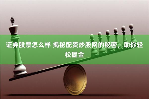 证券股票怎么样 揭秘配资炒股网的秘密，助你轻松掘金