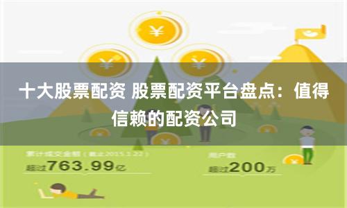 十大股票配资 股票配资平台盘点：值得信赖的配资公司