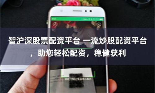 智沪深股票配资平台 一流炒股配资平台，助您轻松配资，稳健获利