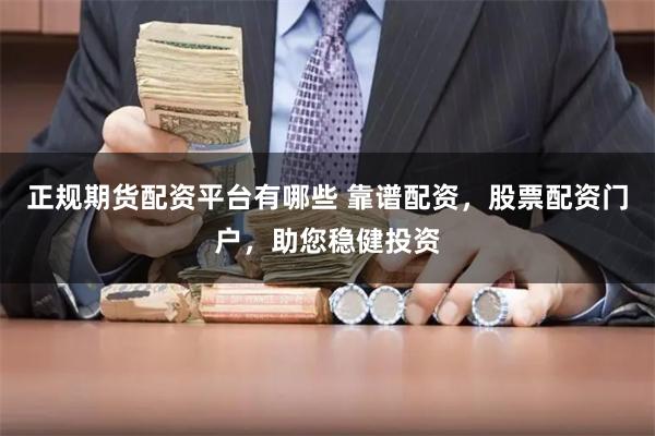 正规期货配资平台有哪些 靠谱配资，股票配资门户，助您稳健投资