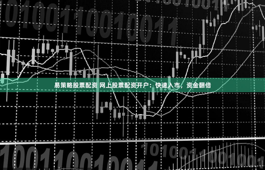 易策略股票配资 网上股票配资开户：快速入市，资金翻倍