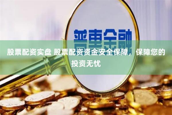 股票配资实盘 股票配资资金安全保障，保障您的投资无忧