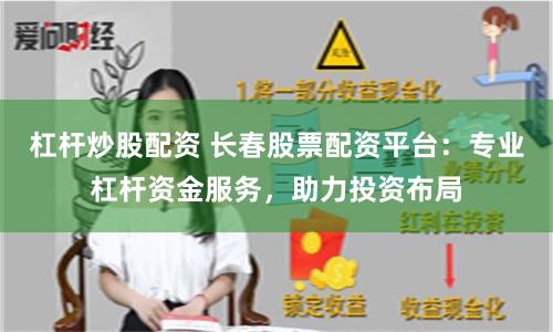 杠杆炒股配资 长春股票配资平台：专业杠杆资金服务，助力投资布局