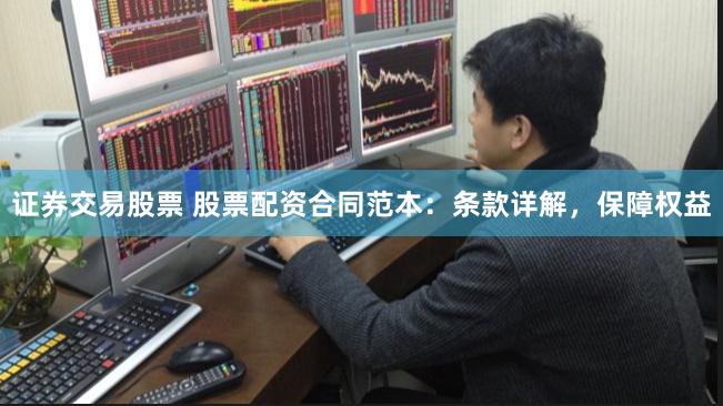 证券交易股票 股票配资合同范本：条款详解，保障权益